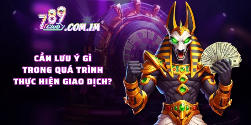 Cần lưu ý gì trong quá trình thực hiện giao dịch?